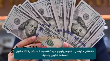 انخفاض متواصل.. الدولار يتراجع مجددًا السبت 6 سبتمبر 2025 مقابل العملات الكبرى بالبنوك